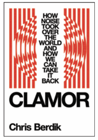 Clamor: How Noise Took Over the World–and How We Can Take It Back with Chris Berdik